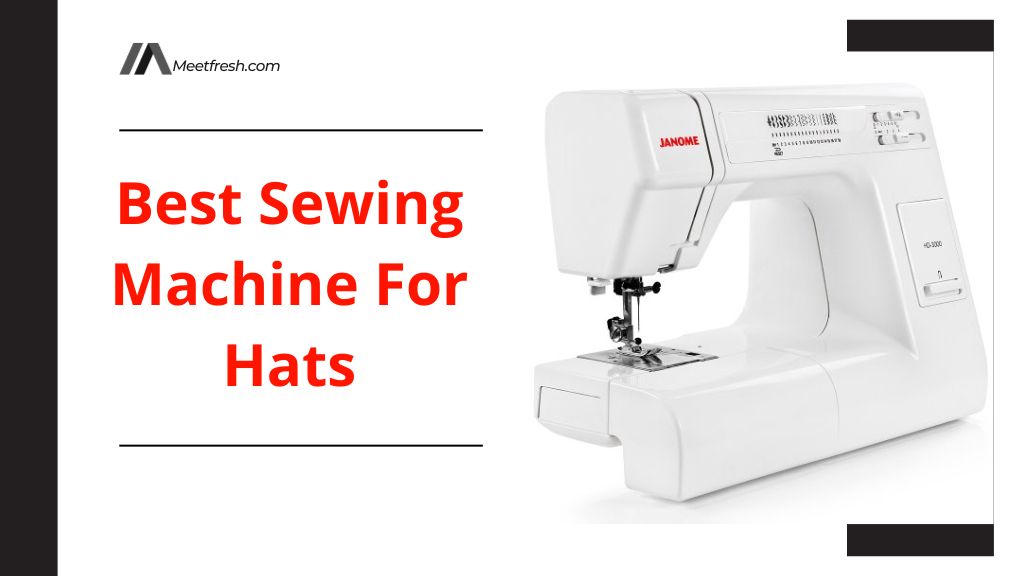 Top 7+ Best Sewing Machine For Hats 2023